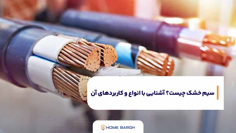 کابل و سیم خشک چیست؟ | مشخصات و انواع و کاربردهای آنها